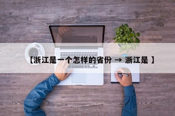 【浙江是一个怎样的省份 → 浙江是 】