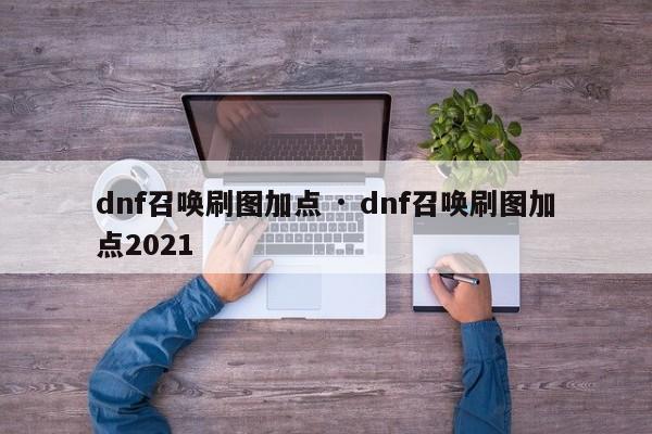dnf召唤刷图加点 · dnf召唤刷图加点2021
