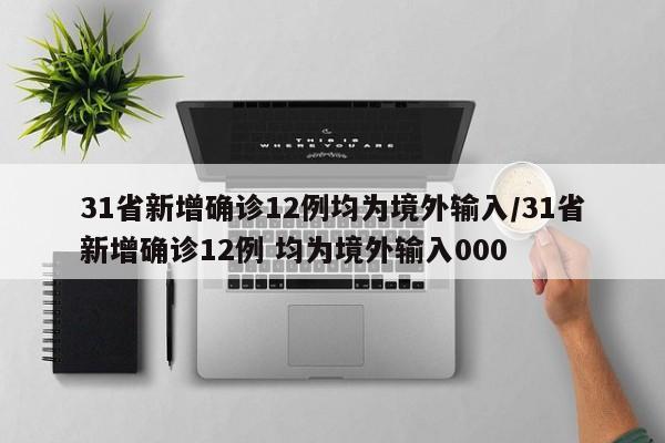 31省新增确诊12例均为境外输入/31省新增确诊12例 均为境外输入000
