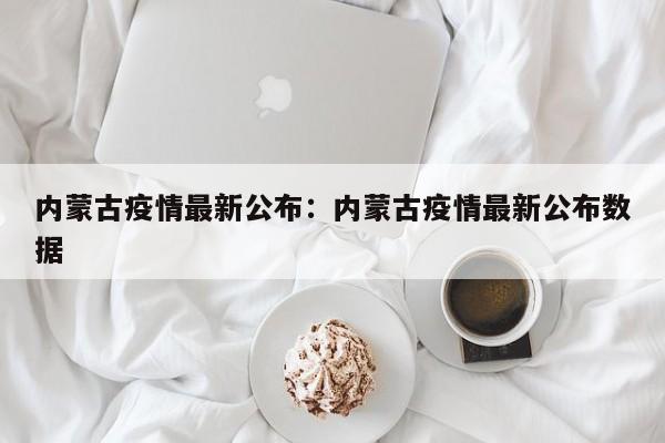 内蒙古疫情最新公布:内蒙古疫情最新公布数据