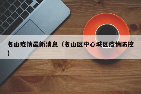 名山疫情最新消息(名山区中心城区疫情防控)