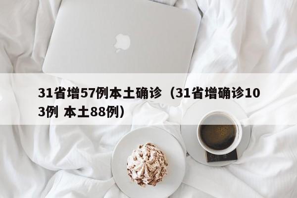 31省增57例本土确诊(31省增确诊103例 本土88例)