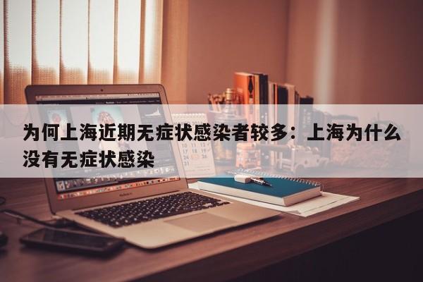 为何上海近期无症状感染者较多:上海为什么没有无症状感染