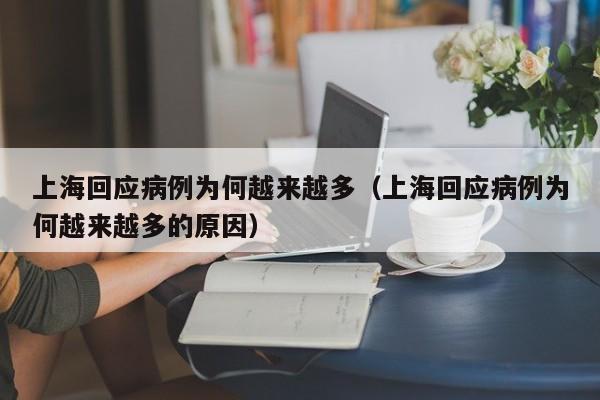 上海回应病例为何越来越多(上海回应病例为何越来越多的原因)
