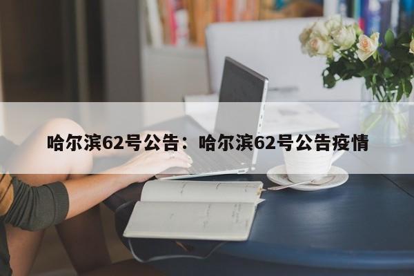 哈尔滨62号公告:哈尔滨62号公告疫情