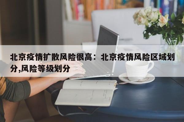 北京疫情扩散风险很高:北京疫情风险区域划分,风险等级划分