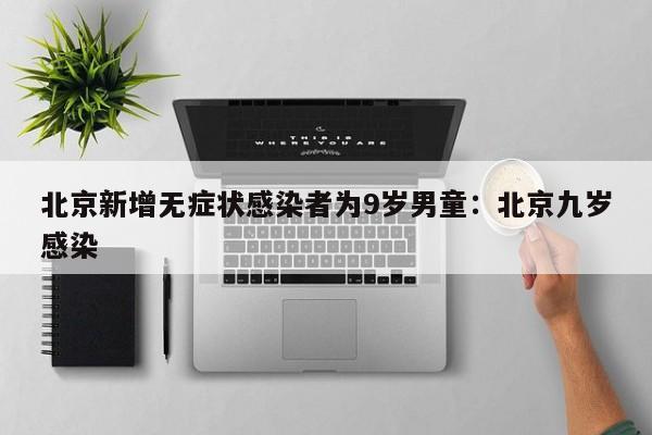 北京新增无症状感染者为9岁男童:北京九岁感染
