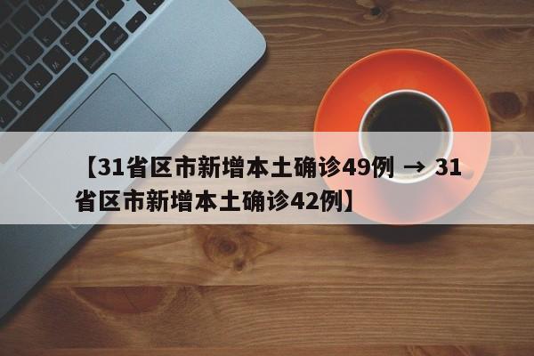 【31省区市新增本土确诊49例 → 31省区市新增本土确诊42例】