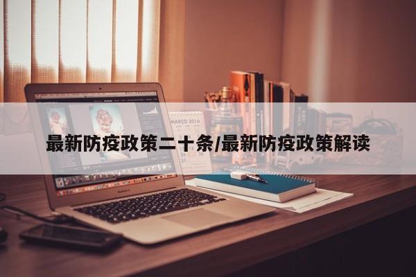 最新防疫政策二十条/最新防疫政策解读
