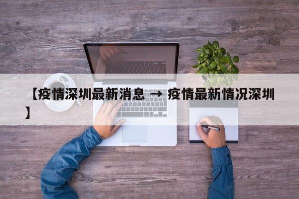 【疫情深圳最新消息 → 疫情最新情况深圳】