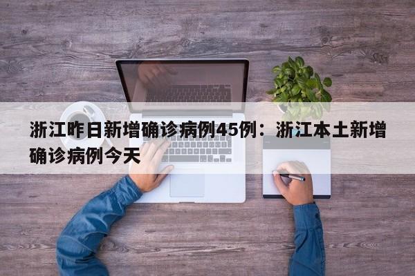 浙江昨日新增确诊病例45例:浙江本土新增确诊病例今天