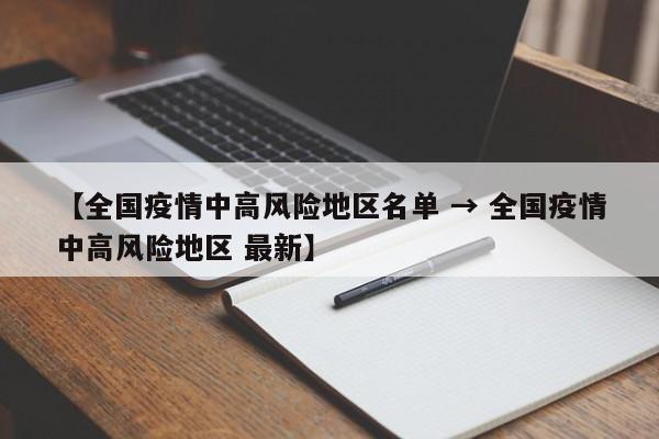 【全国疫情中高风险地区名单 → 全国疫情中高风险地区 最新】