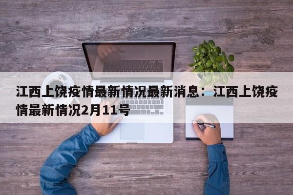 江西上饶疫情最新情况最新消息:江西上饶疫情最新情况2月11号