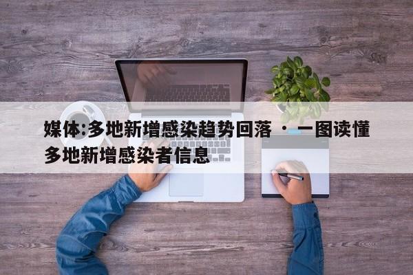 媒体:多地新增感染趋势回落 · 一图读懂多地新增感染者信息