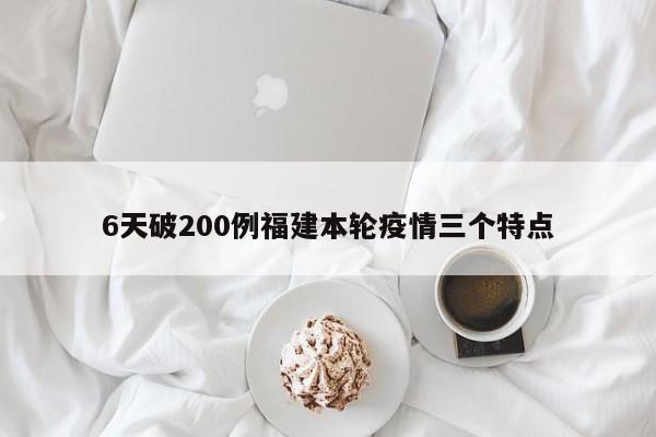 6天破200例福建本轮疫情三个特点