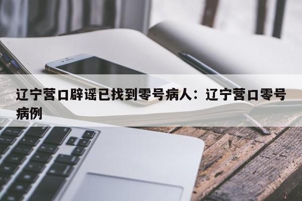 辽宁营口辟谣已找到零号病人:辽宁营口零号病例
