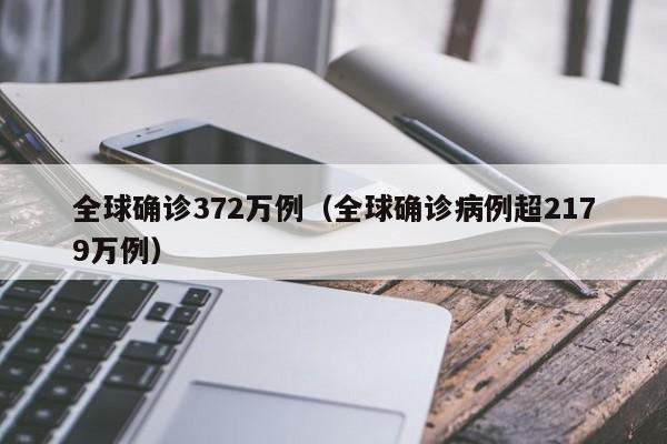 全球确诊372万例(全球确诊病例超2179万例)
