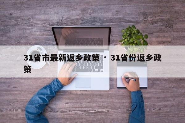 31省市最新返乡政策 · 31省份返乡政策