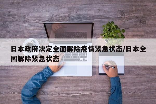 日本政府决定全面解除疫情紧急状态/日本全国解除紧急状态