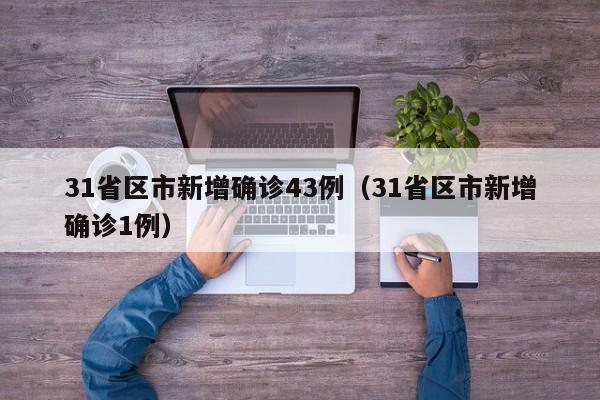 31省区市新增确诊43例(31省区市新增确诊1例)