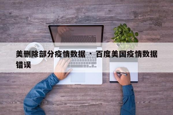 美删除部分疫情数据 · 百度美国疫情数据错误