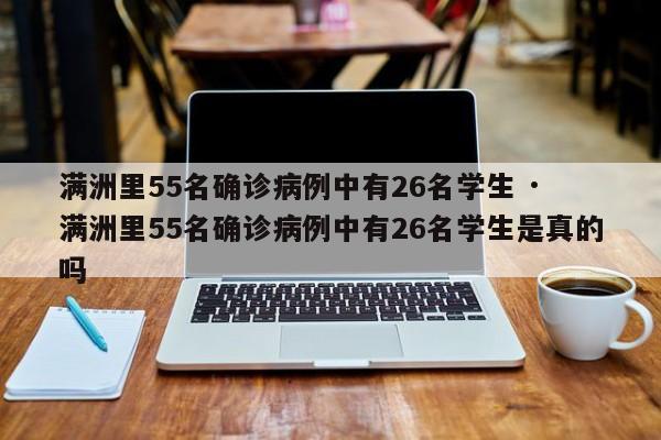 满洲里55名确诊病例中有26名学生 · 满洲里55名确诊病例中有26名学生是真的吗