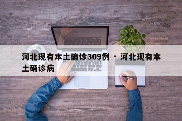 河北现有本土确诊309例 · 河北现有本土确诊病