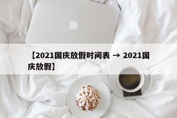 【2021国庆放假时间表 → 2021国庆放假】