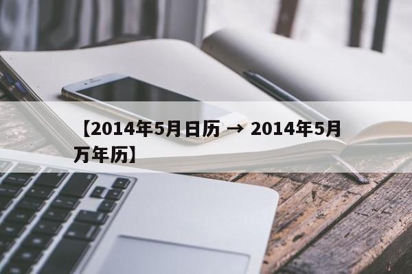 【2014年5月日历 → 2014年5月万年历】