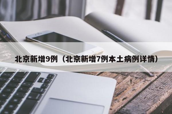 北京新增9例(北京新增7例本土病例详情)
