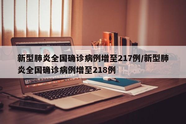 新型肺炎全国确诊病例增至217例/新型肺炎全国确诊病例增至218例