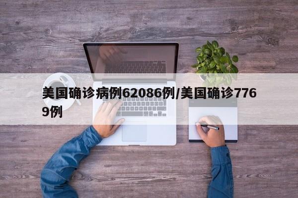 美国确诊病例62086例/美国确诊7769例