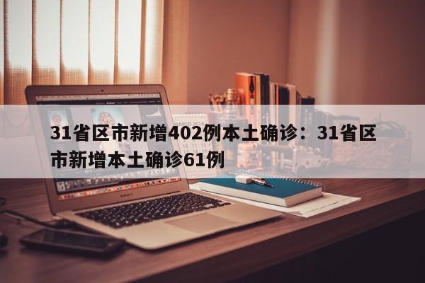 31省区市新增402例本土确诊:31省区市新增本土确诊61例