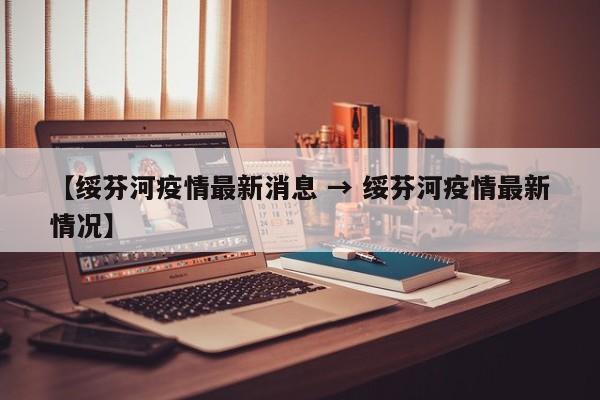 【绥芬河疫情最新消息 → 绥芬河疫情最新情况】