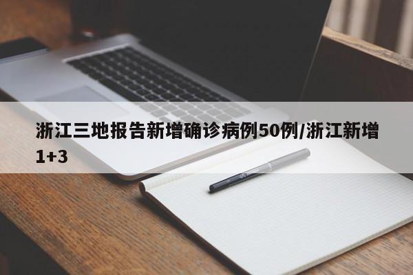 浙江三地报告新增确诊病例50例/浙江新增1+3