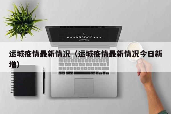 运城疫情最新情况(运城疫情最新情况今日新增)