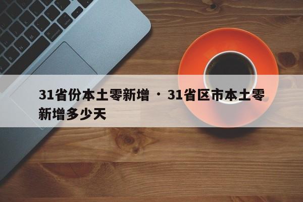 31省份本土零新增 · 31省区市本土零新增多少天