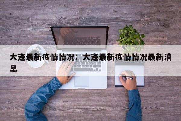 大连最新疫情情况:大连最新疫情情况最新消息