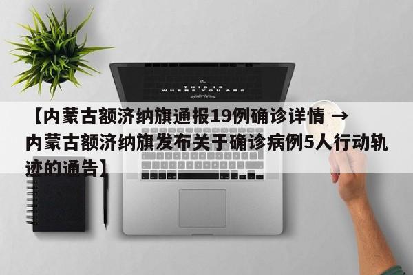【内蒙古额济纳旗通报19例确诊详情 → 内蒙古额济纳旗发布关于确诊病例5人行动轨迹的通告】