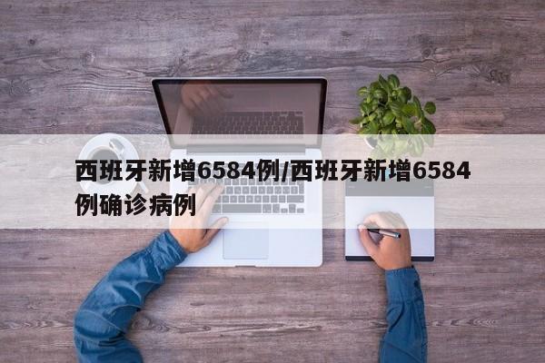 西班牙新增6584例/西班牙新增6584例确诊病例