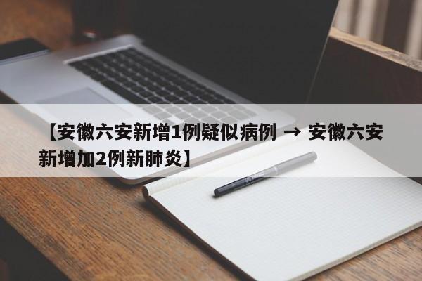 【安徽六安新增1例疑似病例 → 安徽六安新增加2例新肺炎】