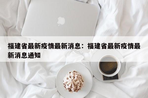 福建省最新疫情最新消息:福建省最新疫情最新消息通知