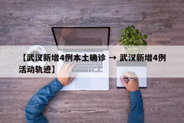 【武汉新增4例本土确诊 → 武汉新增4例活动轨迹】
