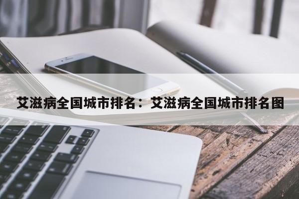 艾滋病全国城市排名:艾滋病全国城市排名图