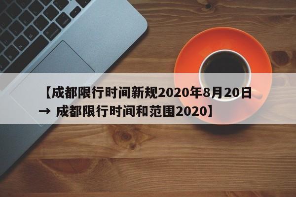 【成都限行时间新规2020年8月20日 → 成都限行时间和范围2020】