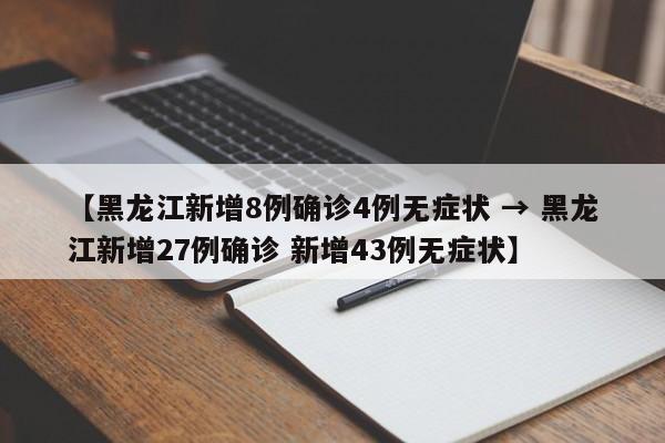 【黑龙江新增8例确诊4例无症状 → 黑龙江新增27例确诊 新增43例无症状】